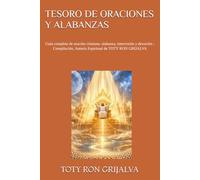 TESORO DE ORACIONES Y ALABANZAS: Guía completa de oración cristiana: alabanza, intercesión y devoción ; Compilación, Autoría Espiritual de TOTY RON GRIJALVA