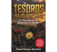 Tesoros Bajo Tus Pies: La Guía Maestra de Detección de Metales: Domina la tecnología, usa satélites para ver lo invisible y encuentra oro y reliquias respetando la ley.