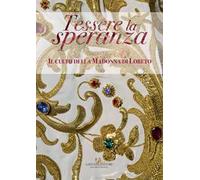Tessere la speranza. Il culto della Madonna di Loreto. Catalogo della mostra (Arpino, 9 dicembre-9 febbraio 2018). Ediz. a colori