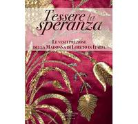 Tessere la speranza. Le vesti preziose della Madonna di Loreto in Italia. Catalogo della mostra (Lisbona, 16 marzo-19 maggio 2019). Ediz. a colori
