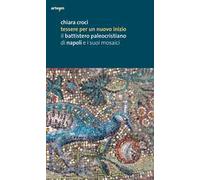 Tessere per un nuovo inizio. Il battistero paleocristiano di Napoli e i suoi mosaici. Ediz. illustrata