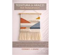 TESSITURA DI ARAZZI PER PRINCIPIANTI: La guida completa passo dopo passo ai moderni tacchietti da parete, allestimento del telaio, texture, fusione dei colori e splendidi arredamenti fatti a mano