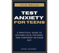 Test Anxiety for Teens: A Practical Guide to Staying Calm, Focused, and Confident on Exam Day