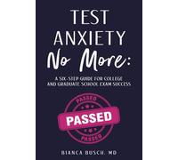 TEST ANXIETY NO MORE: A Six-Step Guide for College and Graduate School Exam Success