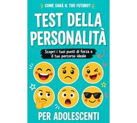 TEST DELLA PERSONALITÀ PER ADOLESCENTI: Scopri chi sei e trova la tua strada - 30 test per riconoscere i tuoi punti di forza, capire meglio le tue relazioni e fare scelte più sicure per il futuro