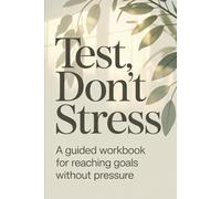 Test, Don’t Stress: A Guided Workbook For Reaching Goals Without Pressure