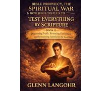 TEST EVERYTHING BY SCRIPTURE: Discerning Truth, Resisting Deception, and Remaining Faithful in the Last Days