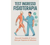 Test Ingresso Fisioterapia: Manuale Completo di Teoria e Quiz per Superare la Selezione
