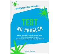 Test no problem. Come superare al primo colpo le prove di ammissione all’università. Il numero chiuso non sarà più un problema!