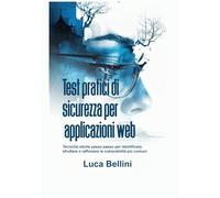 Test pratici di sicurezza per applicazioni web: Tecniche etiche passo passo per identificare, sfruttare e rafforzare le vulnerabilità più comuni