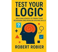 Test Your Logic: 365 Challenges to Train Your Reasoning and Problem-Solving Skills