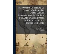 Testament De Pierre Le Grand, Ou Plan De Domination EuropÃ(c)enne, LaissÃ(c) Par Lui a Ses Descendants Et Successeurs Au Trone De Russie