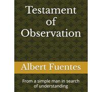 Testament of Observation: From a simple man in search of understanding