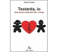 Testarda io. Ilaria, adesso raccontami tutto... ti prego