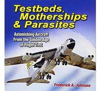 Testbeds, Motherships & Parasites: Astonishing Aircraft from the Golden Age of Flight Test