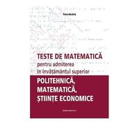Teste De Matematica Pentru Admiterea In Invatamantul Superior. Politehnica. Matematica. Stiinte Econ