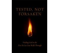 TESTED, NOT FORSAKEN: Finding God in the Fire He Let You Walk Through