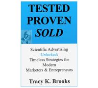 TESTED.PROVEN.SOLD.: Scientific Advertising Unlocked: Timeless Strategies for Modern Marketers & Entrepreneurs