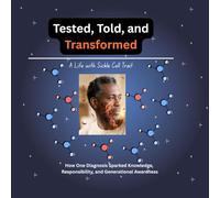 Tested, Told, and Transformed: A Life with Sickle Cell Trait: How One Diagnosis Sparked Knowledge, Responsibility, and Generational Awareness
