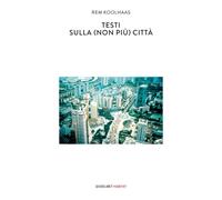 TESTI SULLA (NON PIÙ) CITTÀ - Koolhaas Rem - 2021 - Quodlibet