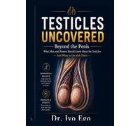 Testicles Uncovered: Beyond the Penis - What Men and Women Should Know About the Testicles And What to Do with Them