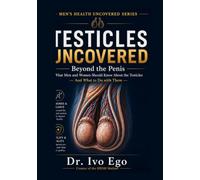 Testicles Uncovered: Beyond the Penis - What Men and Women Should Know About the Testicles And What to Do with Them