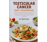TESTICULAR CANCER DIET COOKBOOK: Essential Nutritional Strategies And Delicious Recipes To Support Recovery And Improve Quality Of Life During Testicular Cancer Treatment