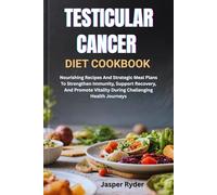 TESTICULAR CANCER DIET COOKBOOK: Nourishing Recipes And Strategic Meal Plans To Strengthen Immunity, Support Recovery, And Promote Vitality During Challenging Health Journeys