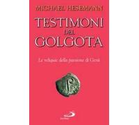 Testimoni del Golgota. Le reliquie della passione di Gesù