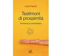 Testimoni di prossimità. Formarsi al volontariato. Nuova ediz.