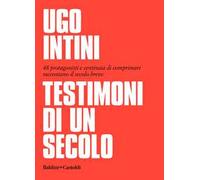 Testimoni di un secolo. 48 protagonisti e centinaia di comprimari raccontano il secolo breve