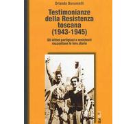 Testimonianze della Resistenza toscana (1943-1945). Gli ultimi partigiani e resistenti raccontano le loro storie