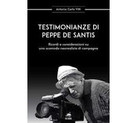 Testimonianze di Peppe De Santis. Ricordi e considerazioni su uno scomodo neorealista di campagna. Nuova ediz.