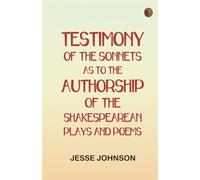 Testimony of the Sonnets as to the Authorship of the Shakespearean Plays and Poems