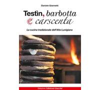 Testìn, barbotta e carscenta. La cucina tradizionale dell'Alta Lunigiana