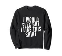 Testo Divertente I Want To Flex I Would Flex But I Like This Felpa