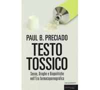 Testo tossico. Sesso, droghe e biopolitiche nell'era farmacopornografica -...