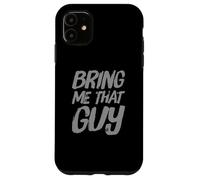 Testo umoristico divertente per persone divertente Bring Me That Guy Custodia per iPhone 11