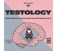 Testology. Un grande viaggio nella tua mente per rispondere alla domanda fondamentale: chi sei?