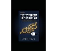 TESTOSTERONA DEPOIS DOS 40: O Protocolo Completo para Recuperar a Energia, a Força e a Vitalidade Masculina