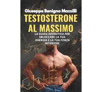TESTOSTERONE AL MASSIMO: La guida definitiva per sbloccare la tua energia e la tua forza interiore - Spiegato facile - Miglior libro della categoria
