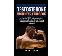 TESTOSTERONE BEGINNERS HANDBOOK: A Practical Guide to Understanding Testosterone, Boosting Energy, Building Strength, and Supporting Men’s Health Naturally