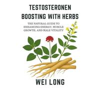 Testosterone Boosting with Herbs: The Natural Guide to Enhancing Energy, Muscle Growth, and Male Vitality