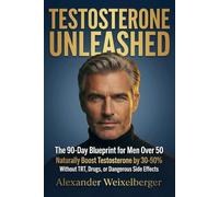TESTOSTERONE UNLEASHED: The 90-Day Blueprint for Men Over 50 to Naturally Boost Testosteron by 30-50% - without TRT, Drugs, or Dangerous Side Effects, ... energy, muscle, libido, and quality of life.