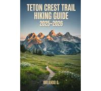 Teton Crest Trail Hiking Guide 2025-2026: Explore Trails, Essential tips, Navigation, Gears, Maps and Cultural Insights for every hiker