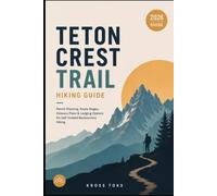 Teton Crest Trail Hiking Guide: Permit Planning, Route Stages, Itinerary Plans & Lodging Options for Self-Guided Backcountry Hiking