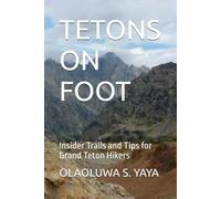 TETONS ON FOOT: Insider Trails and Tips for Grand Teton Hikers