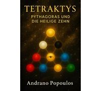 Tetraktys - Pythagoras und die Heilige Zehn: Zahlenmystik, Zahlensymbolik und die verborgene Weisheit der pythagoreischen Philosophie und antiken Geheimlehren