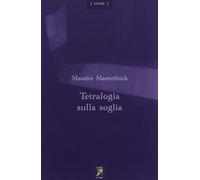 Libri Maurice Maeterlinck - Tetralogia Sulla Soglia. Testo Francese A Fronte