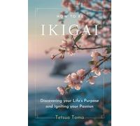 Tetsuo Toma HOW TO BE IKIGAI: Discovering your Life’s Purpose and Ig (Tascabile)